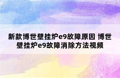 新款博世壁挂炉e9故障原因 博世壁挂炉e9故障消除方法视频